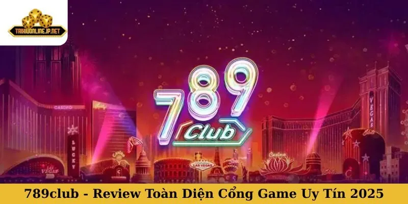 789club - Review Toàn Diện Cổng Game Đổi Thưởng Uy Tín 2025