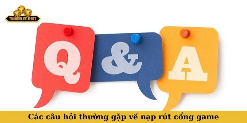 Các câu hỏi thường gặp về nạp rút cổng game