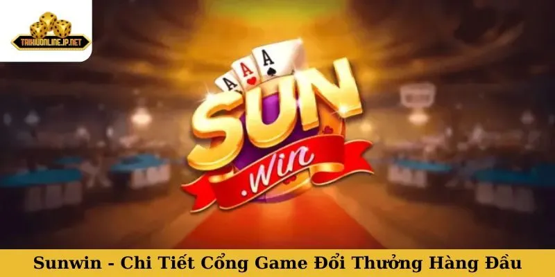 Sunwin - Chi Tiết Cổng Game Đổi Thưởng Hàng Đầu Trong 2025